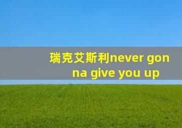 瑞克艾斯利never gonna give you up